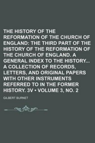 Cover of The History of the Reformation of the Church of England (Volume 3, No. 2); The Third Part of the History of the Reformation of the Church of England. a General Index to the History a Collection of Records, Letters, and Original Papers with Other Instrumen