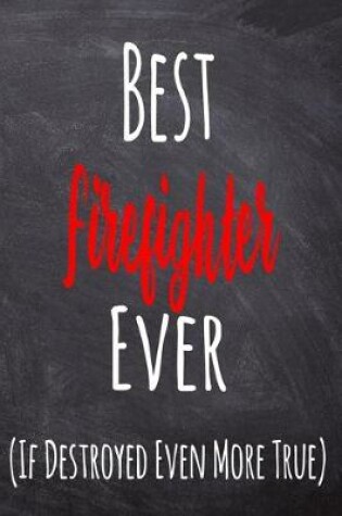 Cover of Best Firefighter Ever (If Destroyed Even More True)