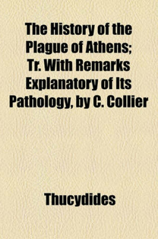 Cover of The History of the Plague of Athens; Tr. with Remarks Explanatory of Its Pathology, by C. Collier