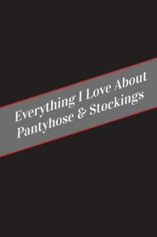 Cover of Everything I Love About Pantyhose & Stockings