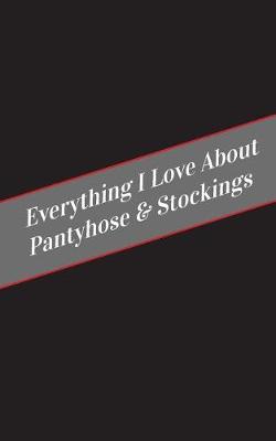 Book cover for Everything I Love About Pantyhose & Stockings