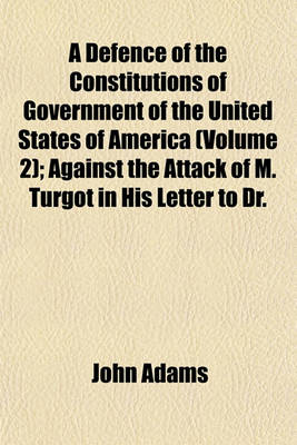 Book cover for A Defence of the Constitutions of Government of the United States of America (Volume 2); Against the Attack of M. Turgot in His Letter to Dr.