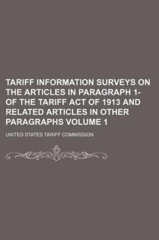 Cover of Tariff Information Surveys on the Articles in Paragraph 1- Of the Tariff Act of 1913 and Related Articles in Other Paragraphs Volume 1