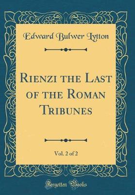Book cover for Rienzi the Last of the Roman Tribunes, Vol. 2 of 2 (Classic Reprint)