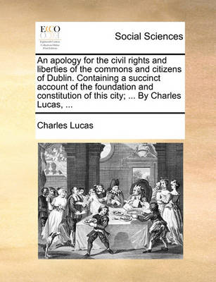 Book cover for An Apology for the Civil Rights and Liberties of the Commons and Citizens of Dublin. Containing a Succinct Account of the Foundation and Constitution of This City; ... by Charles Lucas, ...