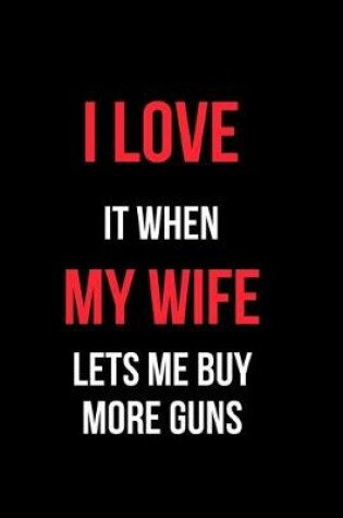 Cover of I Love It When My Wife Let's Me Buy More Guns