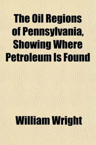 Cover of The Oil Regions of Pennsylvania, Showing Where Petroleum Is Found