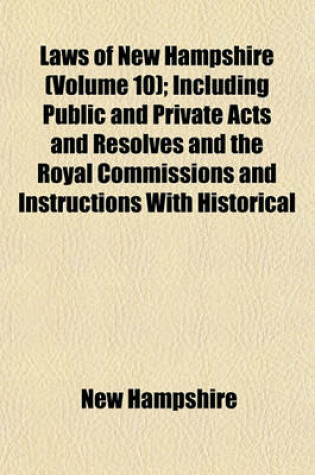 Cover of Laws of New Hampshire (Volume 10); Including Public and Private Acts and Resolves and the Royal Commissions and Instructions with Historical