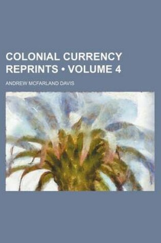 Cover of Colonial Currency Reprints (Volume 4)