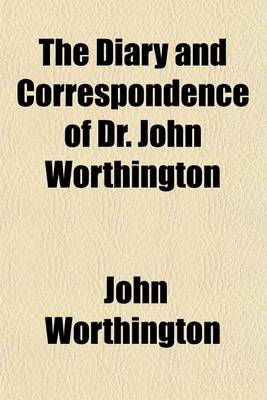 Book cover for The Diary and Correspondence of Dr. John Worthington (Volume 13); From the Baker Mss. in the British Museum and the Cambridge University Library and Other Sources