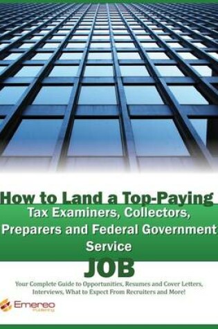 Cover of How to Land a Top-Paying Tax Examiners, Collectors, Preparers and Federal Government Service Job: Your Complete Guide to Opportunities, Resumes and Cover Letters, Interviews, Salaries, Promotions, What to Expect from Recruiters and More!