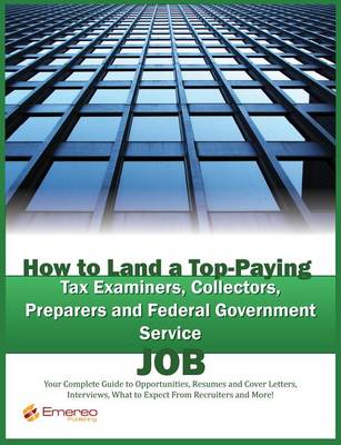 Book cover for How to Land a Top-Paying Tax Examiners, Collectors, Preparers and Federal Government Service Job: Your Complete Guide to Opportunities, Resumes and Cover Letters, Interviews, Salaries, Promotions, What to Expect from Recruiters and More!