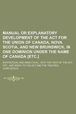 Cover of Manual or Explanatory Development of the ACT for the Union of Canada, Nova Scotia, and New Brunswick, in One Dominion Under the Name of Canada [Etc.];