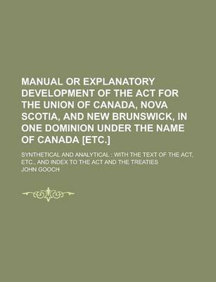 Book cover for Manual or Explanatory Development of the ACT for the Union of Canada, Nova Scotia, and New Brunswick, in One Dominion Under the Name of Canada [Etc.];