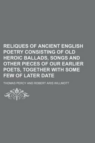 Cover of Reliques of Ancient English Poetry Consisting of Old Heroic Ballads, Songs and Other Pieces of Our Earlier Poets, Together with Some Few of Later Date