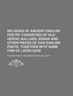 Book cover for Reliques of Ancient English Poetry Consisting of Old Heroic Ballads, Songs and Other Pieces of Our Earlier Poets, Together with Some Few of Later Date