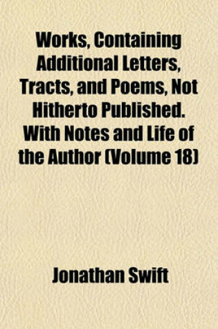 Cover of Works, Containing Additional Letters, Tracts, and Poems, Not Hitherto Published. with Notes and Life of the Author (Volume 18)