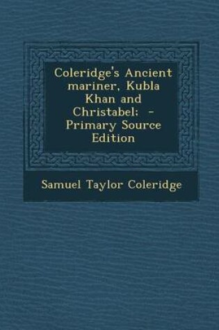 Cover of Coleridge's Ancient Mariner, Kubla Khan and Christabel; - Primary Source Edition