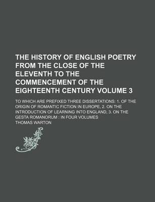 Book cover for The History of English Poetry from the Close of the Eleventh to the Commencement of the Eighteenth Century Volume 3; To Which Are Prefixed Three Dissertations 1. of the Origin of Romantic Fiction in Europe, 2. on the Introduction of Learning Into England,