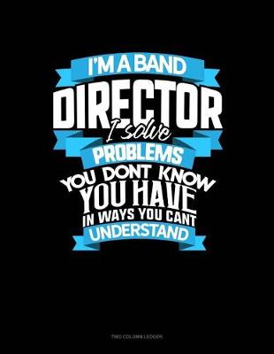 Book cover for I'm a Band Director I Solve Problems, You Don't Know You Have in Ways You Can't Understand