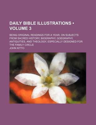 Book cover for Daily Bible Illustrations (Volume 3); Being Original Readings for a Year, on Subjects from Sacred History, Biography, Goegraphy, Antiquities, and Theology, Especially Designed for the Family Circle