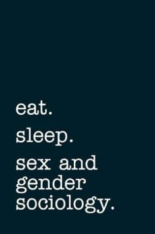 Cover of eat. sleep. sex and gender sociology. - Lined Notebook