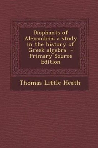 Cover of Diophants of Alexandria; A Study in the History of Greek Algebra - Primary Source Edition