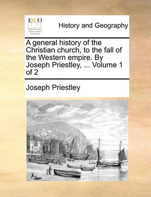 Book cover for A general history of the Christian church, to the fall of the Western empire. By Joseph Priestley, ... Volume 1 of 2