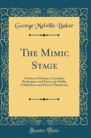 Cover of The Mimic Stage: A Series of Dramas, Comedies, Burlesques, and Farces, for Public Exhibitions and Private Theatricals (Classic Reprint)