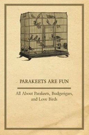 Cover of Parakeets Are Fun - All about Parakeets, Budgerigars, and Love Birds