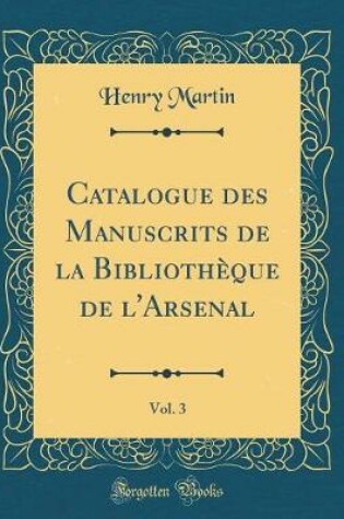 Cover of Catalogue Des Manuscrits de la Bibliothèque de l'Arsenal, Vol. 3 (Classic Reprint)