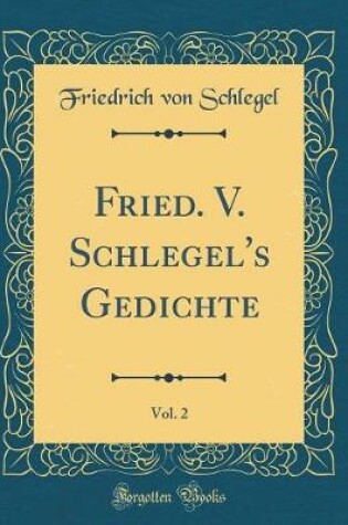 Cover of Fried. V. Schlegel's Gedichte, Vol. 2 (Classic Reprint)