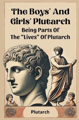 Cover of The Boys' And Girls' Plutarch Being Parts Of The "Lives" Of Plutarch