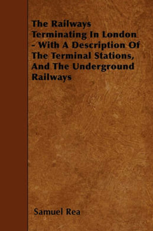 Cover of The Railways Terminating In London - With A Description Of The Terminal Stations, And The Underground Railways