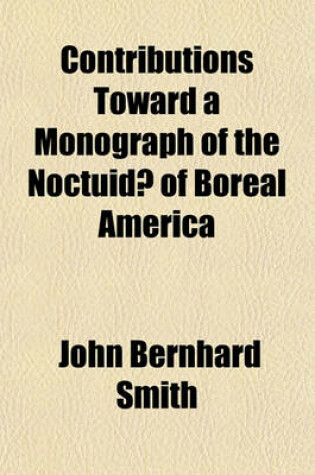 Cover of Contributions Toward a Monograph of the Noctuidae of Boreal America; Revision of the Genus Cucullia Revision of the Dicopinae Revision of Xylomiges and Morrisonia