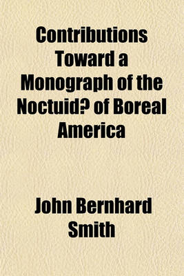 Book cover for Contributions Toward a Monograph of the Noctuidae of Boreal America; Revision of the Genus Cucullia Revision of the Dicopinae Revision of Xylomiges and Morrisonia