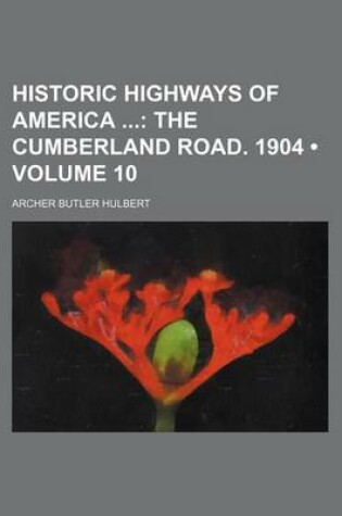 Cover of Historic Highways of America (Volume 10); The Cumberland Road. 1904