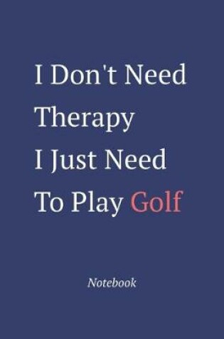 Cover of I Don't Need Therapy I Just Need To Play Golf