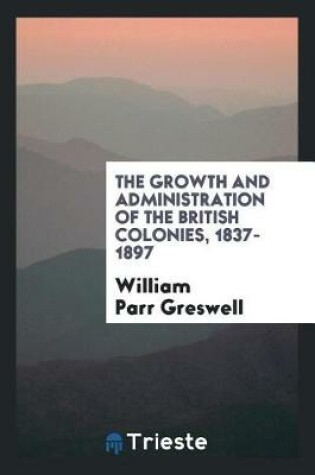 Cover of The Growth and Administration of the British Colonies, 1837-1897