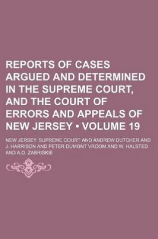 Cover of Reports of Cases Argued and Determined in the Supreme Court, and the Court of Errors and Appeals of New Jersey (Volume 19 )