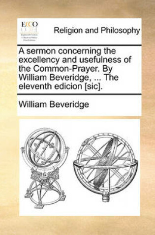 Cover of A sermon concerning the excellency and usefulness of the Common-Prayer. By William Beveridge, ... The eleventh edicion [sic].