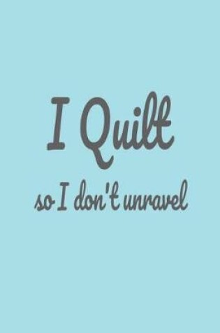 Cover of I Quilt So I Don't Unravel