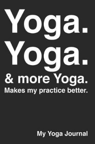 Cover of Yoga. Yoga. & More Yoga. Makes My Practice Better.