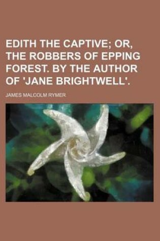 Cover of Edith the Captive; Or, the Robbers of Epping Forest. by the Author of 'Jane Brightwell'.