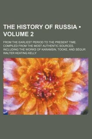 Cover of The History of Russia (Volume 2 ); From the Earliest Period to the Present Time. Compiled from the Most Authentic Sources, Including the Works of Karamsin, Tooke, and Segur