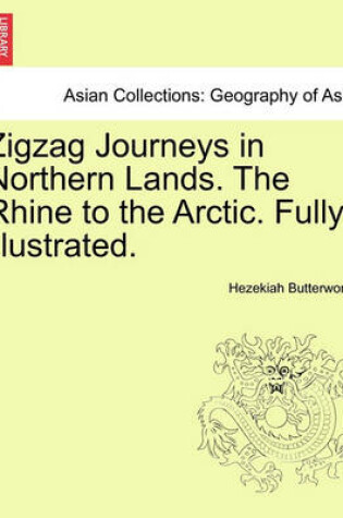 Cover of Zigzag Journeys in Northern Lands. the Rhine to the Arctic. Fully Illustrated.