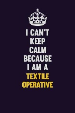 Cover of I Can't Keep Calm Because I Am A Textile Operative