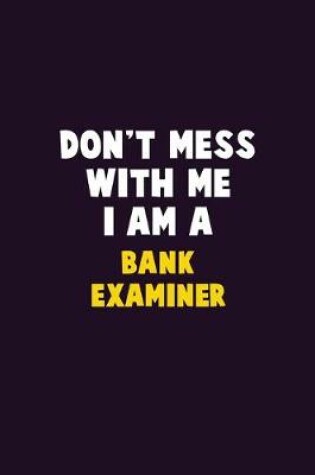 Cover of Don't Mess With Me, I Am A Bank Examiner