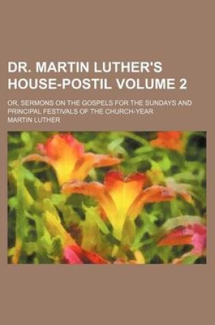 Cover of Dr. Martin Luther's House-Postil Volume 2; Or, Sermons on the Gospels for the Sundays and Principal Festivals of the Church-Year