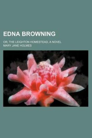 Cover of Edna Browning; Or, the Leighton Homestead, a Novel